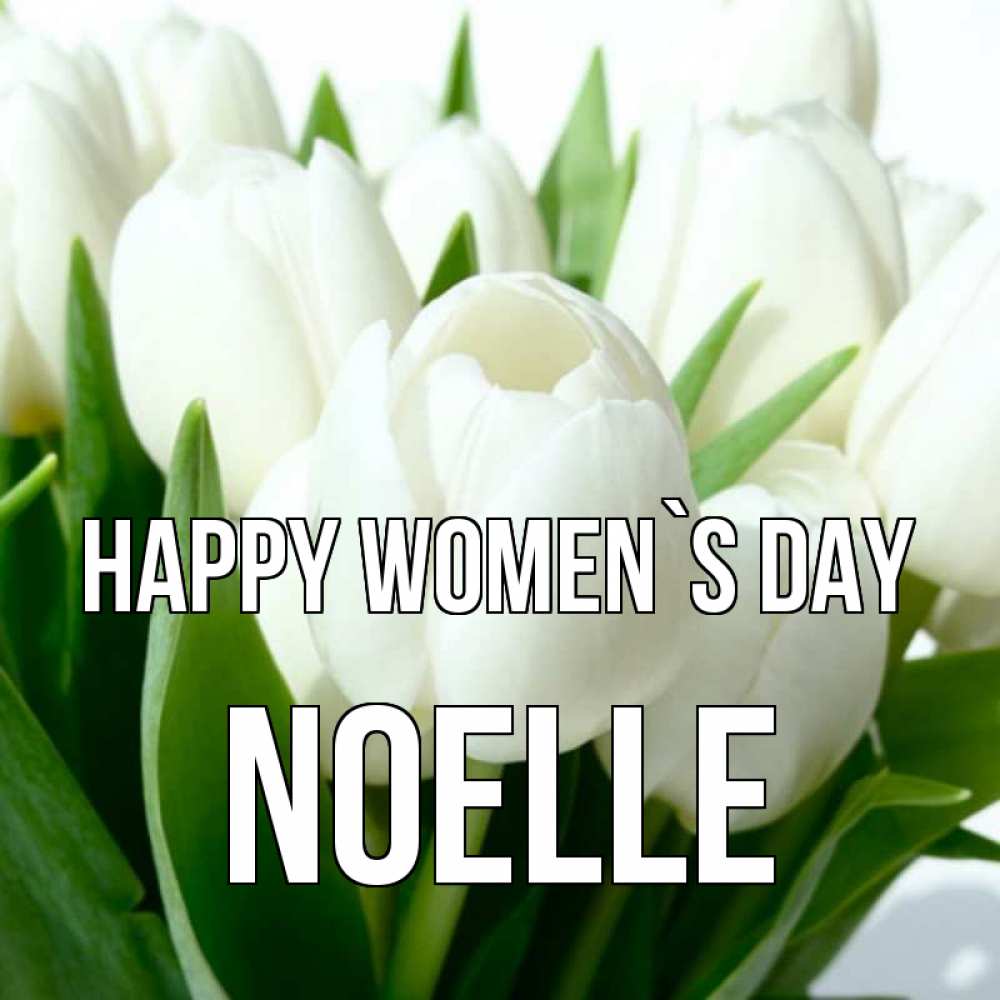 Greetings card с именем, Noelle happy women`s day цветы Greetings with text for free download 